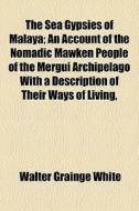 The Sea Gypsies Of Malaya; An Account Of di Walter Grainge White edito da General Books