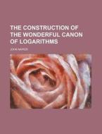 The Construction Of The Wonderful Canon di John Napier edito da Rarebooksclub.com