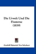 Die Urwelt Und Die Fixsterne (1839) di Gotthilf Heinrich Von Schubert edito da Kessinger Publishing