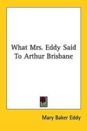 What Mrs. Eddy Said to Arthur Brisbane di Mary Baker Eddy edito da Kessinger Publishing
