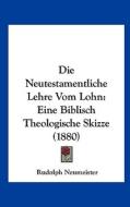 Die Neutestamentliche Lehre Vom Lohn: Eine Biblisch Theologische Skizze (1880) di Rudolph Neumeister edito da Kessinger Publishing