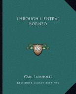 Through Central Borneo di Carl Lumholtz edito da Kessinger Publishing