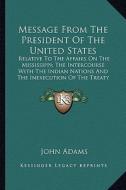 Message from the President of the United States: Relative to the Affairs on the Mississippi; The Intercourse Relative to the Affairs on the Mississipp di John Adams edito da Kessinger Publishing