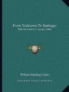 From Yorktown to Santiago: With the Sixth U. S. Cavalry (1900) di William Harding Carter edito da Kessinger Publishing