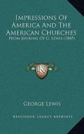 Impressions of America and the American Churches: From Journal of G. Lewis (1845) di George Lewis edito da Kessinger Publishing