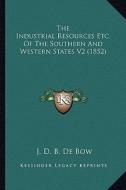 The Industrial Resources Etc. of the Southern and Western States V2 (1852) di J. D. B. De Bow edito da Kessinger Publishing