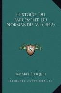 Histoire Du Parlement Du Normandie V5 (1842) di Amable Floquet edito da Kessinger Publishing
