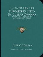 Il Canto XXV del Purgatorio Letto Da Guelfo Cavanna: Nella Sala Di Dante in Orsanmichele (1908) di Guelfo Cavanna edito da Kessinger Publishing
