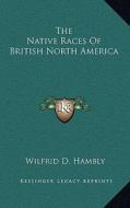 The Native Races of British North America di Wilfrid D. Hambly edito da Kessinger Publishing