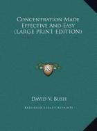 Concentration Made Effective and Easy di David V. Bush edito da Kessinger Publishing