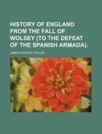 History of England from the Fall of Wolsey (to the Defeat of the Spanish Armada). di James Anthony Froude edito da Rarebooksclub.com