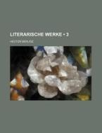 Literarische Werke (3 ) di Hector Berlioz edito da General Books Llc