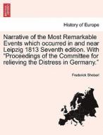 Narrative of the Most Remarkable Events which occurred in and near Leipzig 1813 Seventh edition. With "Proceedings of th di Frederick Shoberl edito da British Library, Historical Print Editions