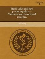 Brand Value And New Product Quality---measurement, Theory, And Evidence. di Bo Huang edito da Proquest, Umi Dissertation Publishing