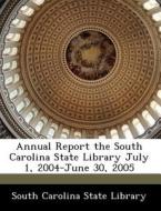 Annual Report The South Carolina State Library July 1, 2004-june 30, 2005 edito da Bibliogov
