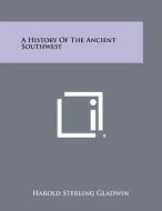 A History of the Ancient Southwest di Harold Sterling Gladwin edito da Literary Licensing, LLC