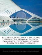 Real Estate Developments Including Garden City Movement, Planned Communities, Skyscrapers, Context Theory, and Redevelop di Patrick Sing edito da WEBSTER S DIGITAL SERV S