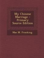My Chinese Marriage di Mae M. Franking edito da Nabu Press