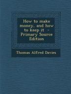 How to Make Money, and How to Keep It di Thomas Alfred Davies edito da Nabu Press