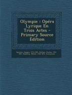 Olympie: Opera Lyrique En Trois Actes di Spontini Gaspare 1774-1851, Brifaut Charles 1781-1857, Michel Dieulafoy edito da Nabu Press