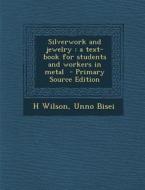 Silverwork and Jewelry: A Text-Book for Students and Workers in Metal - Primary Source Edition di H. Wilson, Unno Bisei edito da Nabu Press