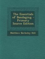 The Essentials of Bandaging - Primary Source Edition di Matthew Berkeley Hill edito da Nabu Press