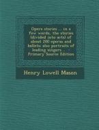 Opera Stories ... in a Few Words, the Stories (Divided Into Acts) of about 200 Operas and Ballets; Also Portraits of Leading Singers .. - Primary Sour di Henry Lowell Mason edito da Nabu Press