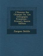 L'Homme Des Champs: Ou, Les Georgiques Francoises - Primary Source Edition di Jacques Delille edito da Nabu Press