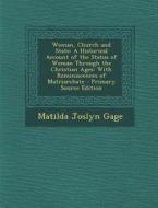 Woman, Church and State: A Historical Account of the Status of Woman Through the Christian Ages: With Reminiscences of Matriarchate - Primary S di Matilda Joslyn Gage edito da Nabu Press