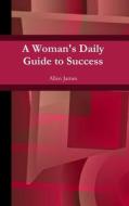 A Woman's Daily Guide to Success di Allen James edito da Lulu.com