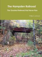 The Hampden Railroad -- The Greatest Railroad That Never Ran di Philip E. Johnson edito da Lulu.com