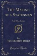 The Making Of A Statesman di Joel Chandler Harris edito da Forgotten Books