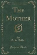 The Mother (classic Reprint) di T S Arthur edito da Forgotten Books