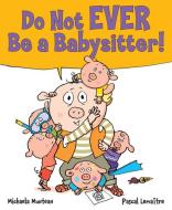 Do Not Ever Be a Babysitter! di Michaela Muntean edito da SCHOLASTIC