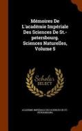 Memoires De L'academie Imperiale Des Sciences De St.-petersbourg. Sciences Naturelles, Volume 5 edito da Arkose Press