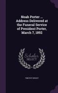 Noah Porter ... Address Delivered At The Funeral Service Of President Porter, March 7, 1892 di Timothy Dwight edito da Palala Press