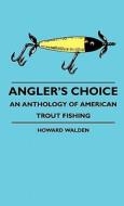 Angler's Choice - An Anthology Of American Trout Fishing di Howard Walden edito da Wren Press