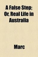 A False Step; Or, Real Life In Australia di Marc edito da General Books Llc