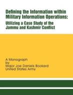 Defining the Information Within Military Information Operations: Utilizing a Case Study of the Jammu and Kashmir Confl Ict di Maj Joe Daniels Bookard edito da Createspace