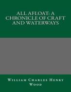 All Afloat: A Chronicle of Craft and Waterways di William Charles Henry Wood edito da Createspace
