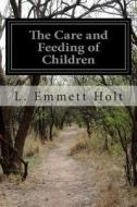 The Care and Feeding of Children: A Catechism for the Use of Mothers and Children's Nurses di L. Emmett Holt edito da Createspace