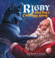 Rigby the Sled Dog's Christmas Story di Raymond P. Byiers edito da FriesenPress