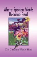 Where Spoken Words Become Real di Dr Carolyn Wade Sion edito da America Star Books