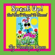 Speak Up! But Don't Forget To Dance! di Penelope Dyan edito da Bellissima Publishing