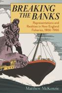 Breaking the Banks: Representations and Realities in New England Fisheries, 1866-1966 di Matthew Mckenzie edito da UNIV OF MASSACHUSETTS PR