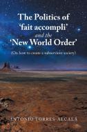 The Politics Of 'Fait Accompli' And The 'New World Order' di Torres-Alcala Antonio Torres-Alcala edito da Xlibris US