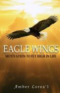 Eagle Wings: Motivation To Fly High in Life di Amber Loreal, Amber Lorea'l edito da R R BOWKER LLC