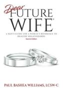 Dear Future Wife: Second Edition: A Man's Guide and a Woman's Reference to Healthy Relationships di Paul Bashea Williams edito da BOOKBABY