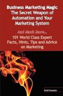 Business Marketing Magic - The Secret Weapon Of Automation And Your Marketing System - And Much More - 101 World Class Expert Facts, Hints, Tips And A edito da Emereo Publishing