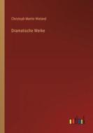 Dramatische Werke di Christoph Martin Wieland edito da Outlook Verlag